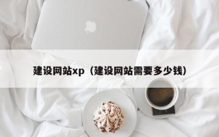 资阳建设网站xp（建设网站需要多少钱）