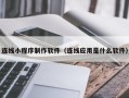资阳连线小程序制作软件（连线应用是什么软件）