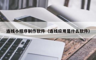 资阳连线小程序制作软件（连线应用是什么软件）