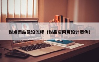 资阳甜点网站建设流程（甜品店网页设计案例）