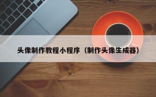 资阳头像制作教程小程序（制作头像生成器）