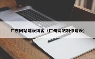 资阳广东网站建设博客（广州网站制作建设）