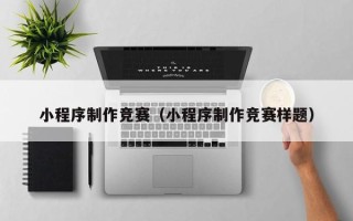 资阳小程序制作竞赛（小程序制作竞赛样题）