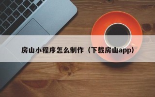 资阳房山小程序怎么制作（下载房山app）