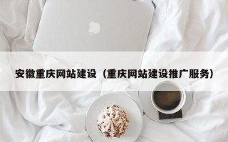 资阳安徽重庆网站建设（重庆网站建设推广服务）