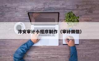 资阳淳安审计小程序制作（审计微信）