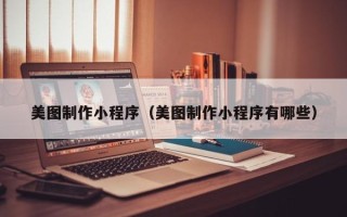 资阳美图制作小程序（美图制作小程序有哪些）