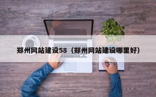 资阳郑州网站建设58（郑州网站建设哪里好）
