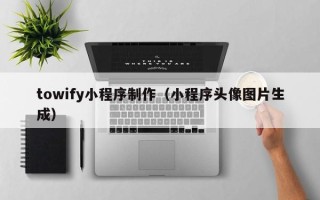 资阳towify小程序制作（小程序头像图片生成）