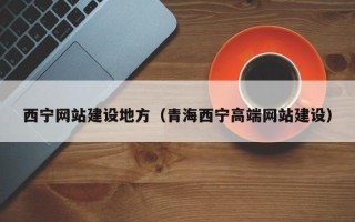 资阳西宁网站建设地方（青海西宁高端网站建设）