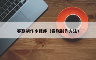 资阳春联制作小程序（春联制作方法）