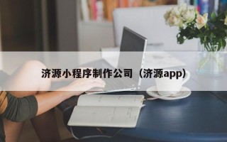 资阳济源小程序制作公司（济源app）